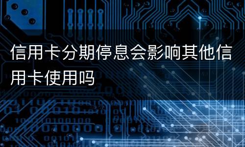 信用卡分期停息会影响其他信用卡使用吗
