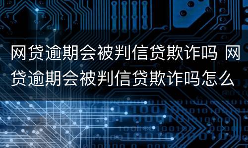 网贷逾期会被判信贷欺诈吗 网贷逾期会被判信贷欺诈吗怎么办