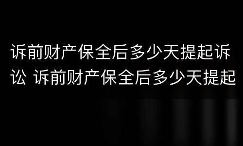 诉前财产保全后多少天提起诉讼 诉前财产保全后多少天提起诉讼