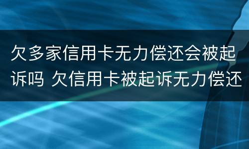 欠多家信用卡无力偿还会被起诉吗 欠信用卡被起诉无力偿还有什么后果