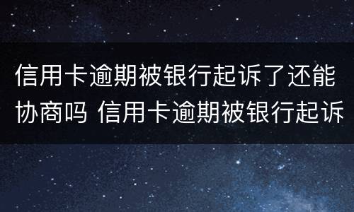 信用卡逾期被银行起诉了还能协商吗 信用卡逾期被银行起诉了还能协商吗
