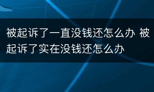 被起诉了一直没钱还怎么办 被起诉了实在没钱还怎么办