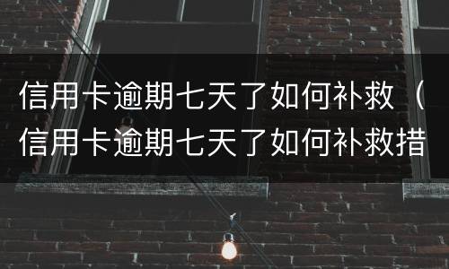 信用卡逾期七天了如何补救（信用卡逾期七天了如何补救措施）