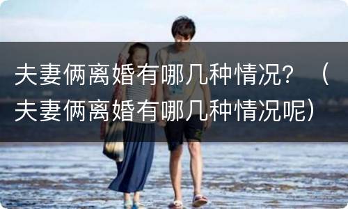 夫妻俩离婚有哪几种情况？（夫妻俩离婚有哪几种情况呢）