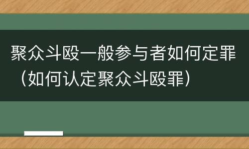 聚众斗殴一般参与者如何定罪（如何认定聚众斗殴罪）