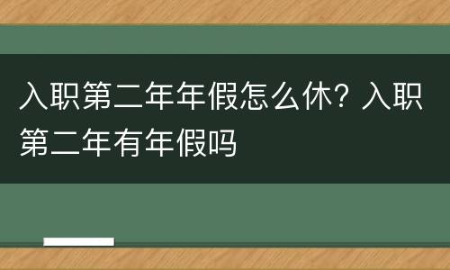 入职第二年年假怎么休? 入职第二年有年假吗