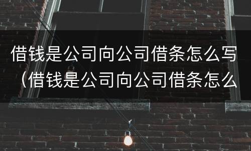 借钱是公司向公司借条怎么写（借钱是公司向公司借条怎么写才有效）