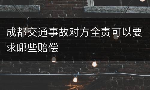 成都交通事故对方全责可以要求哪些赔偿