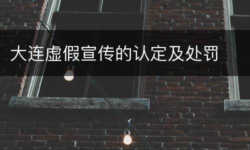 大连虚假宣传的认定及处罚