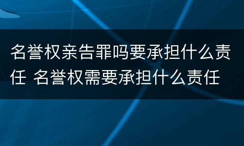 名誉权亲告罪吗要承担什么责任 名誉权需要承担什么责任