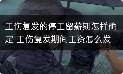 工伤复发的停工留薪期怎样确定 工伤复发期间工资怎么发