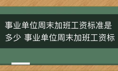 事业单位周末加班工资标准是多少 事业单位周末加班工资标准是多少天