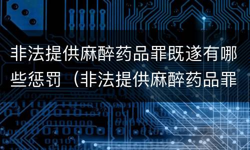 非法提供麻醉药品罪既遂有哪些惩罚（非法提供麻醉药品罪既遂有哪些惩罚方式）