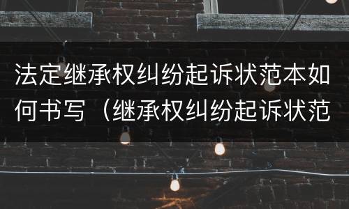 法定继承权纠纷起诉状范本如何书写（继承权纠纷起诉状范文）