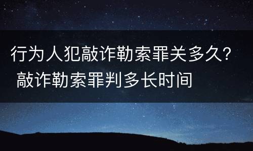 行为人犯敲诈勒索罪关多久？ 敲诈勒索罪判多长时间