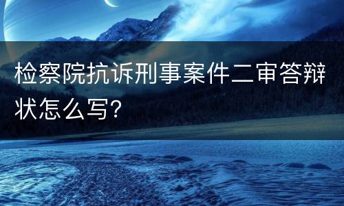 检察院抗诉刑事案件二审答辩状怎么写？