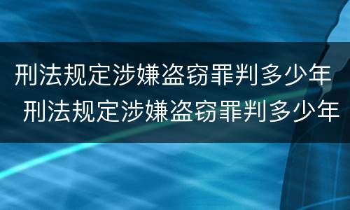 刑法规定涉嫌盗窃罪判多少年 刑法规定涉嫌盗窃罪判多少年呢