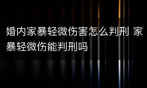 婚内家暴轻微伤害怎么判刑 家暴轻微伤能判刑吗
