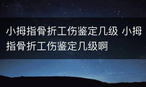 小拇指骨折工伤鉴定几级 小拇指骨折工伤鉴定几级啊