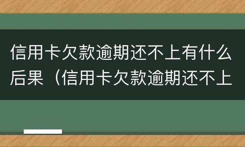 信用卡欠款逾期还不上有什么后果（信用卡欠款逾期还不上有什么后果吗）