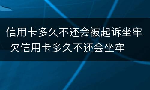 信用卡多久不还会被起诉坐牢 欠信用卡多久不还会坐牢