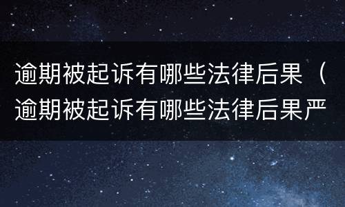 逾期被起诉有哪些法律后果（逾期被起诉有哪些法律后果严重）