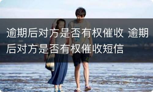 逾期后对方是否有权催收 逾期后对方是否有权催收短信
