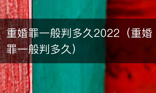 重婚罪一般判多久2022（重婚罪一般判多久）