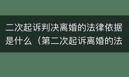 二次起诉判决离婚的法律依据是什么（第二次起诉离婚的法律依据）