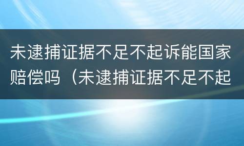 未逮捕证据不足不起诉能国家赔偿吗（未逮捕证据不足不起诉能国家赔偿吗多少钱）
