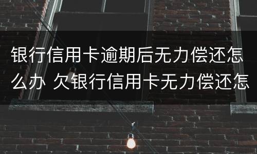 银行信用卡逾期后无力偿还怎么办 欠银行信用卡无力偿还怎样解决