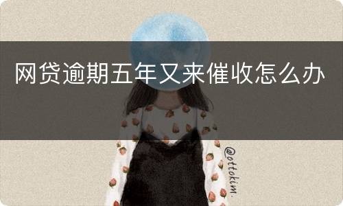 网贷逾期五年又来催收怎么办