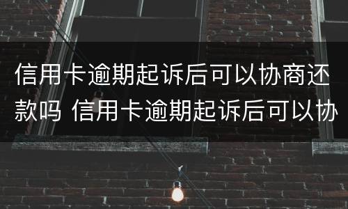 信用卡逾期起诉后可以协商还款吗 信用卡逾期起诉后可以协商还款吗?