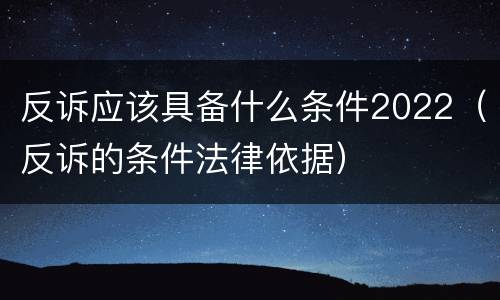 反诉应该具备什么条件2022（反诉的条件法律依据）