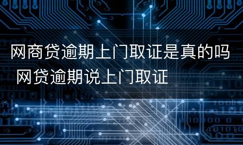 网商贷逾期上门取证是真的吗 网贷逾期说上门取证