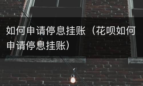 如何申请停息挂账（花呗如何申请停息挂账）