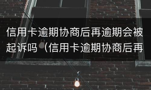 信用卡逾期协商后再逾期会被起诉吗（信用卡逾期协商后再逾期会被起诉吗）