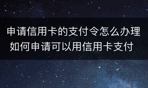 申请信用卡的支付令怎么办理 如何申请可以用信用卡支付