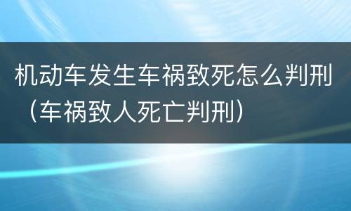 机动车发生车祸致死怎么判刑（车祸致人死亡判刑）