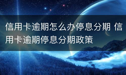 信用卡逾期怎么办停息分期 信用卡逾期停息分期政策
