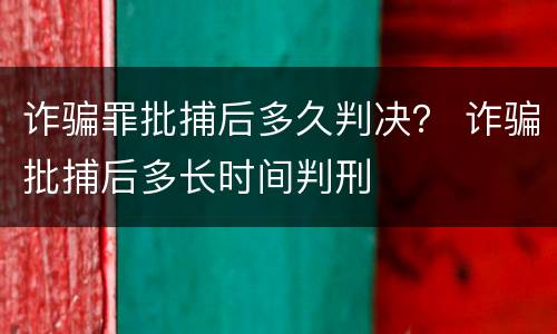 诈骗罪批捕后多久判决？ 诈骗批捕后多长时间判刑