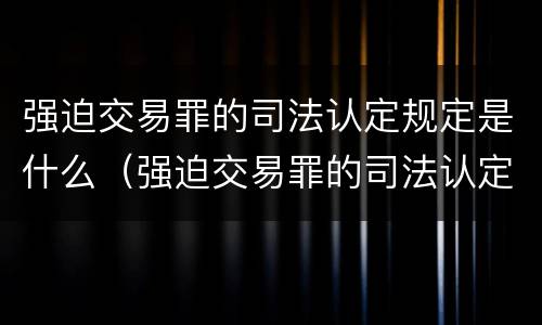 强迫交易罪的司法认定规定是什么（强迫交易罪的司法认定规定是什么时候实施）