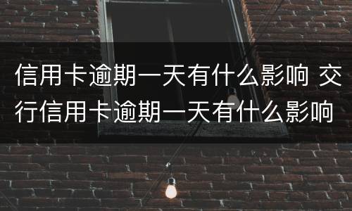 信用卡逾期一天有什么影响 交行信用卡逾期一天有什么影响
