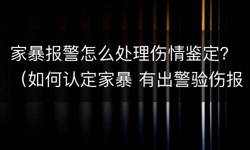 家暴报警怎么处理伤情鉴定？（如何认定家暴 有出警验伤报告）