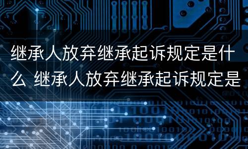 继承人放弃继承起诉规定是什么 继承人放弃继承起诉规定是什么意思
