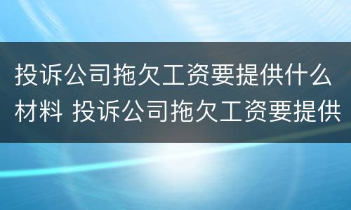 投诉公司拖欠工资要提供什么材料 投诉公司拖欠工资要提供什么材料和手续