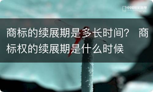 商标的续展期是多长时间？ 商标权的续展期是什么时候
