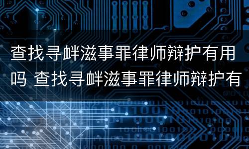 查找寻衅滋事罪律师辩护有用吗 查找寻衅滋事罪律师辩护有用吗多少钱