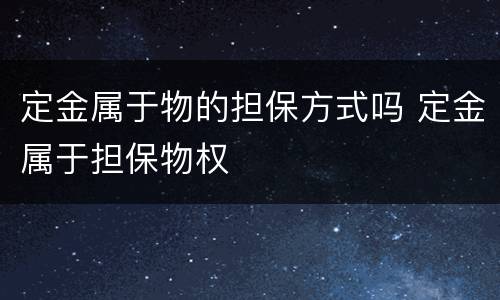 定金属于物的担保方式吗 定金属于担保物权