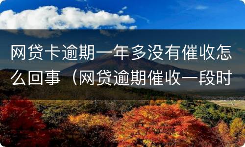 网贷卡逾期一年多没有催收怎么回事（网贷逾期催收一段时间后怎么不催了）